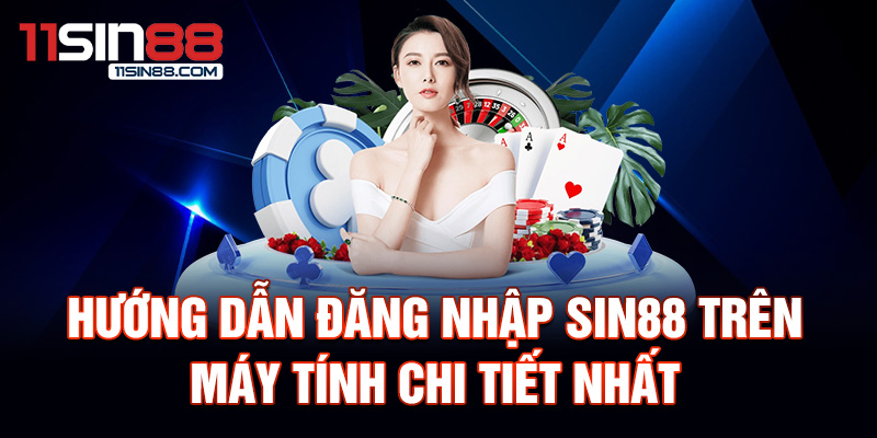 Hướng dẫn đăng nhập Sin88 trên máy tính chi tiết nhất