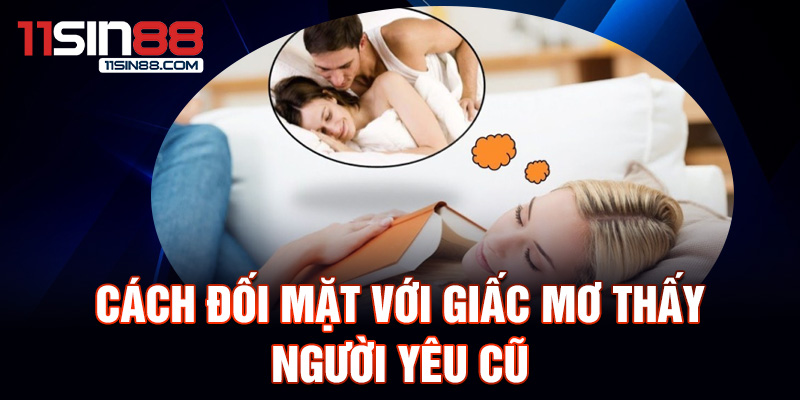 Giải mã giấc mơ thấy người yêu cũ: Ý nghĩa và điềm báo 3 Cách đối mặt với giấc mơ thấy người yêu cũ.