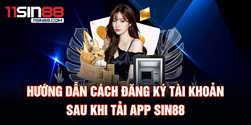 Hướng dẫn cách đăng ký tài khoản sau khi tải App Sin88