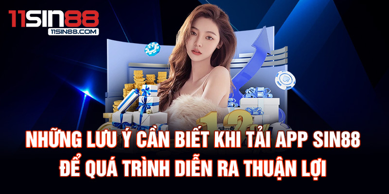 Những lưu ý cần biết khi tải App Sin88 để quá trình diễn ra thuận lợi